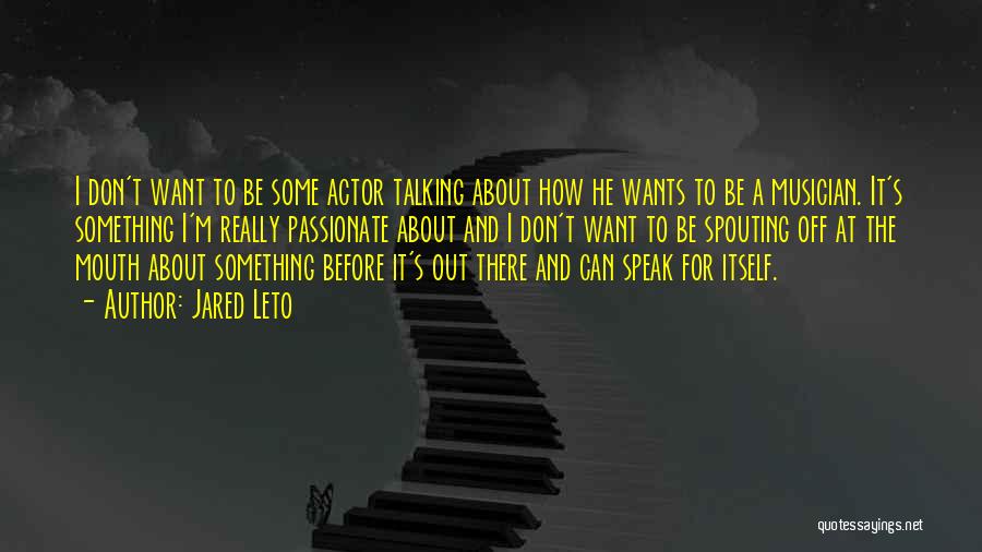 Jared Leto Quotes: I Don't Want To Be Some Actor Talking About How He Wants To Be A Musician. It's Something I'm Really