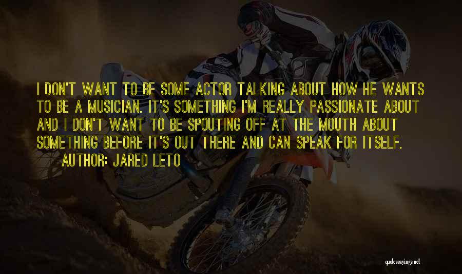 Jared Leto Quotes: I Don't Want To Be Some Actor Talking About How He Wants To Be A Musician. It's Something I'm Really