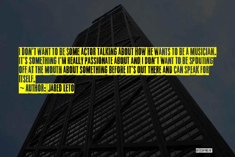 Jared Leto Quotes: I Don't Want To Be Some Actor Talking About How He Wants To Be A Musician. It's Something I'm Really