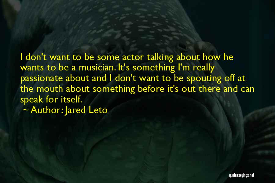 Jared Leto Quotes: I Don't Want To Be Some Actor Talking About How He Wants To Be A Musician. It's Something I'm Really