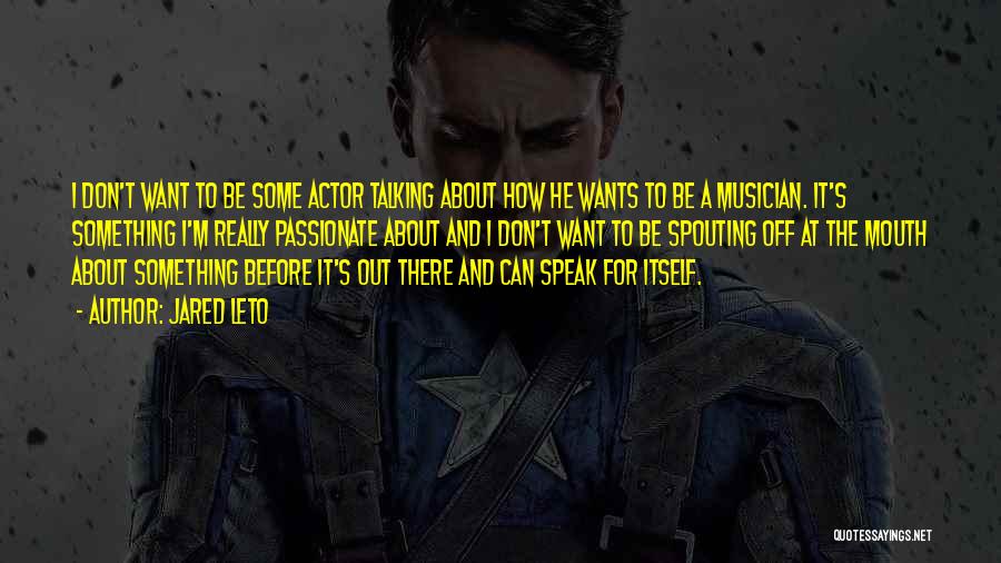 Jared Leto Quotes: I Don't Want To Be Some Actor Talking About How He Wants To Be A Musician. It's Something I'm Really