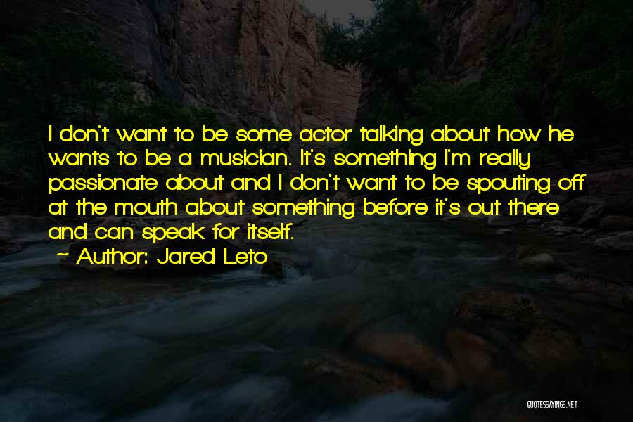 Jared Leto Quotes: I Don't Want To Be Some Actor Talking About How He Wants To Be A Musician. It's Something I'm Really