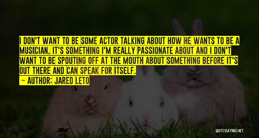 Jared Leto Quotes: I Don't Want To Be Some Actor Talking About How He Wants To Be A Musician. It's Something I'm Really