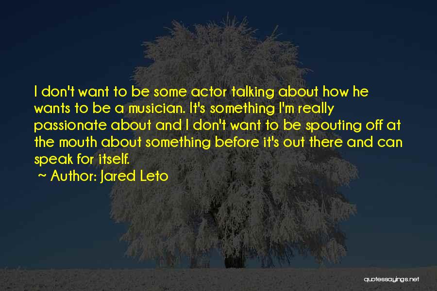 Jared Leto Quotes: I Don't Want To Be Some Actor Talking About How He Wants To Be A Musician. It's Something I'm Really