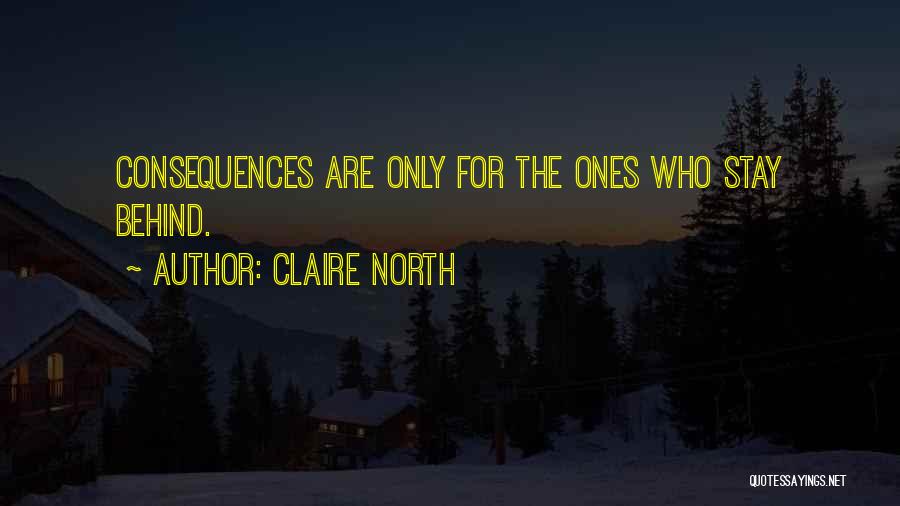 Claire North Quotes: Consequences Are Only For The Ones Who Stay Behind.