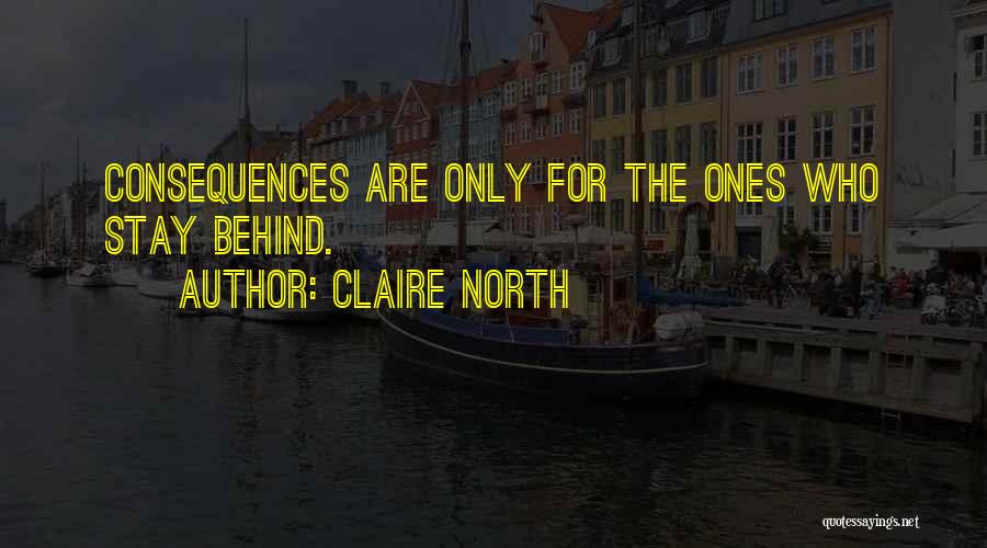 Claire North Quotes: Consequences Are Only For The Ones Who Stay Behind.