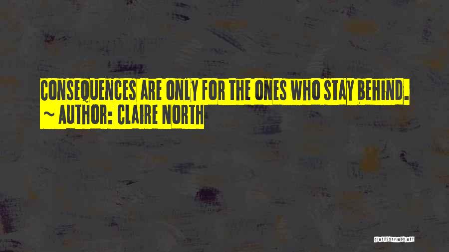 Claire North Quotes: Consequences Are Only For The Ones Who Stay Behind.