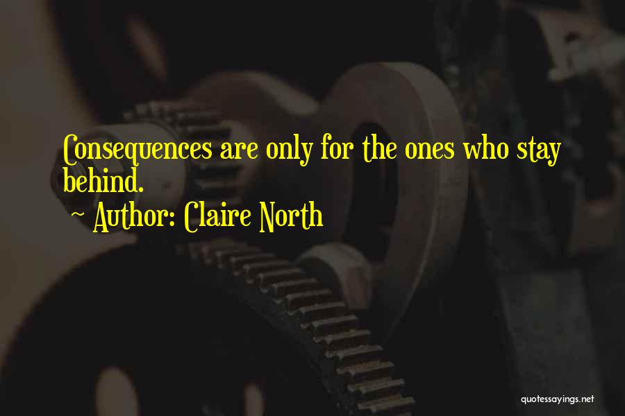 Claire North Quotes: Consequences Are Only For The Ones Who Stay Behind.