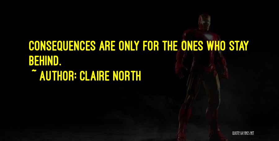 Claire North Quotes: Consequences Are Only For The Ones Who Stay Behind.