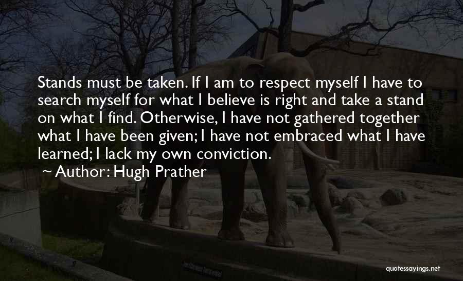 Hugh Prather Quotes: Stands Must Be Taken. If I Am To Respect Myself I Have To Search Myself For What I Believe Is