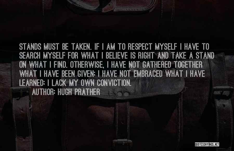 Hugh Prather Quotes: Stands Must Be Taken. If I Am To Respect Myself I Have To Search Myself For What I Believe Is