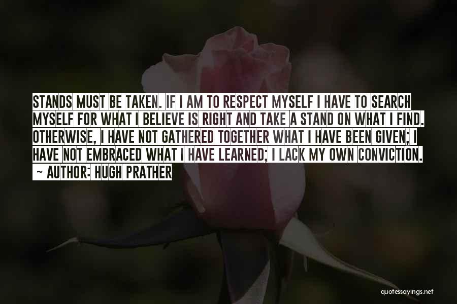 Hugh Prather Quotes: Stands Must Be Taken. If I Am To Respect Myself I Have To Search Myself For What I Believe Is