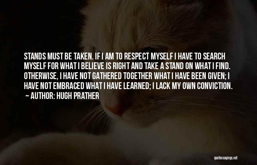 Hugh Prather Quotes: Stands Must Be Taken. If I Am To Respect Myself I Have To Search Myself For What I Believe Is