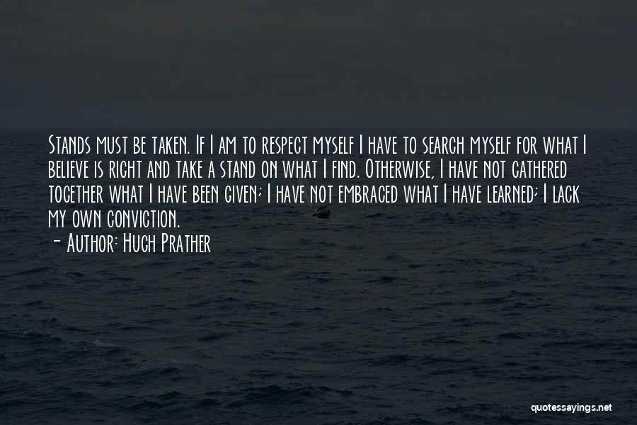 Hugh Prather Quotes: Stands Must Be Taken. If I Am To Respect Myself I Have To Search Myself For What I Believe Is