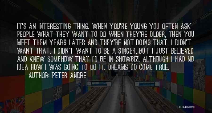 Peter Andre Quotes: It's An Interesting Thing. When You're Young You Often Ask People What They Want To Do When They're Older, Then