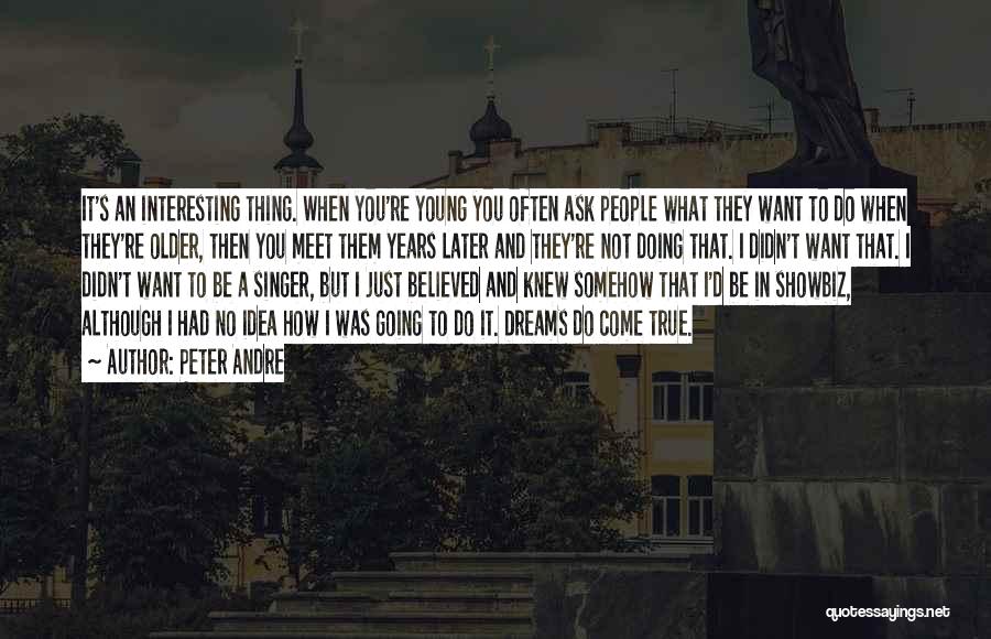 Peter Andre Quotes: It's An Interesting Thing. When You're Young You Often Ask People What They Want To Do When They're Older, Then
