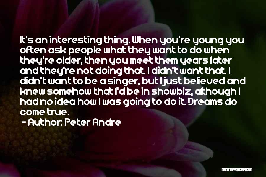 Peter Andre Quotes: It's An Interesting Thing. When You're Young You Often Ask People What They Want To Do When They're Older, Then