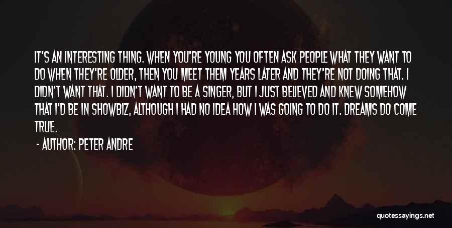 Peter Andre Quotes: It's An Interesting Thing. When You're Young You Often Ask People What They Want To Do When They're Older, Then