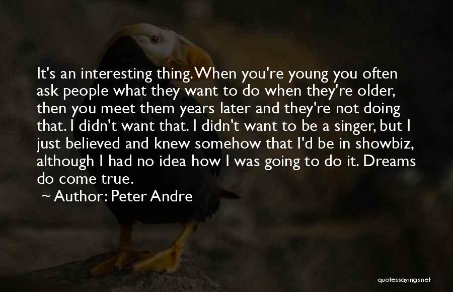 Peter Andre Quotes: It's An Interesting Thing. When You're Young You Often Ask People What They Want To Do When They're Older, Then