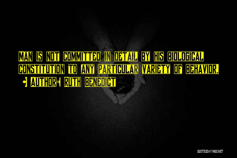 Ruth Benedict Quotes: Man Is Not Committed In Detail By His Biological Constitution To Any Particular Variety Of Behavior.