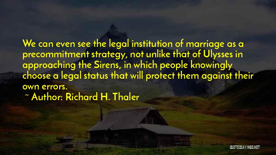 Richard H. Thaler Quotes: We Can Even See The Legal Institution Of Marriage As A Precommitment Strategy, Not Unlike That Of Ulysses In Approaching