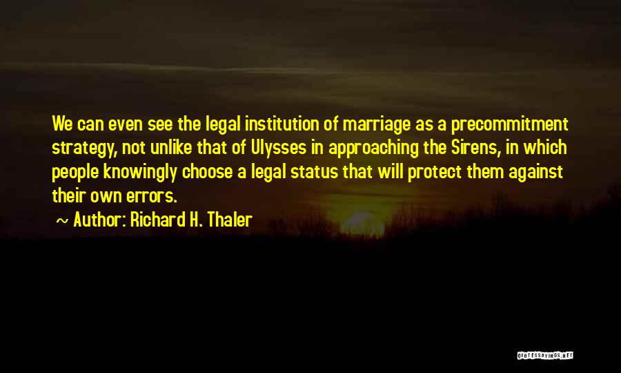 Richard H. Thaler Quotes: We Can Even See The Legal Institution Of Marriage As A Precommitment Strategy, Not Unlike That Of Ulysses In Approaching