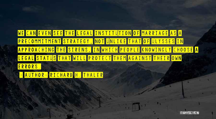 Richard H. Thaler Quotes: We Can Even See The Legal Institution Of Marriage As A Precommitment Strategy, Not Unlike That Of Ulysses In Approaching