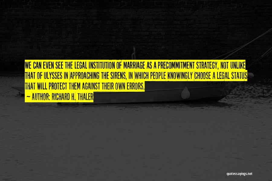 Richard H. Thaler Quotes: We Can Even See The Legal Institution Of Marriage As A Precommitment Strategy, Not Unlike That Of Ulysses In Approaching