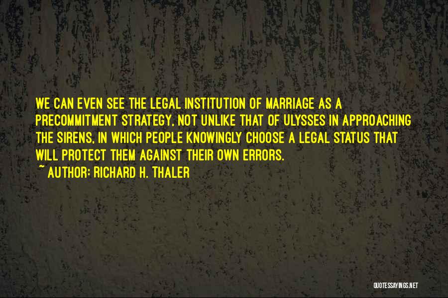 Richard H. Thaler Quotes: We Can Even See The Legal Institution Of Marriage As A Precommitment Strategy, Not Unlike That Of Ulysses In Approaching