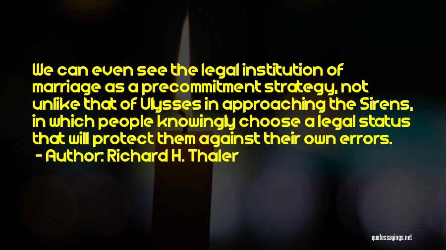 Richard H. Thaler Quotes: We Can Even See The Legal Institution Of Marriage As A Precommitment Strategy, Not Unlike That Of Ulysses In Approaching