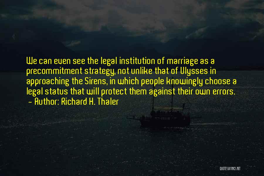 Richard H. Thaler Quotes: We Can Even See The Legal Institution Of Marriage As A Precommitment Strategy, Not Unlike That Of Ulysses In Approaching