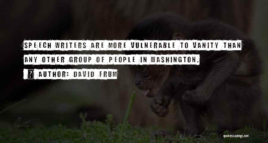 David Frum Quotes: Speech Writers Are More Vulnerable To Vanity Than Any Other Group Of People In Washington.
