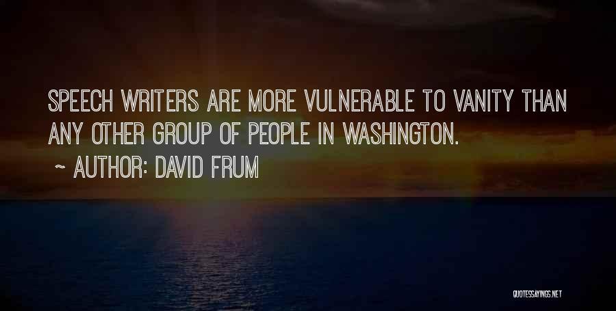 David Frum Quotes: Speech Writers Are More Vulnerable To Vanity Than Any Other Group Of People In Washington.