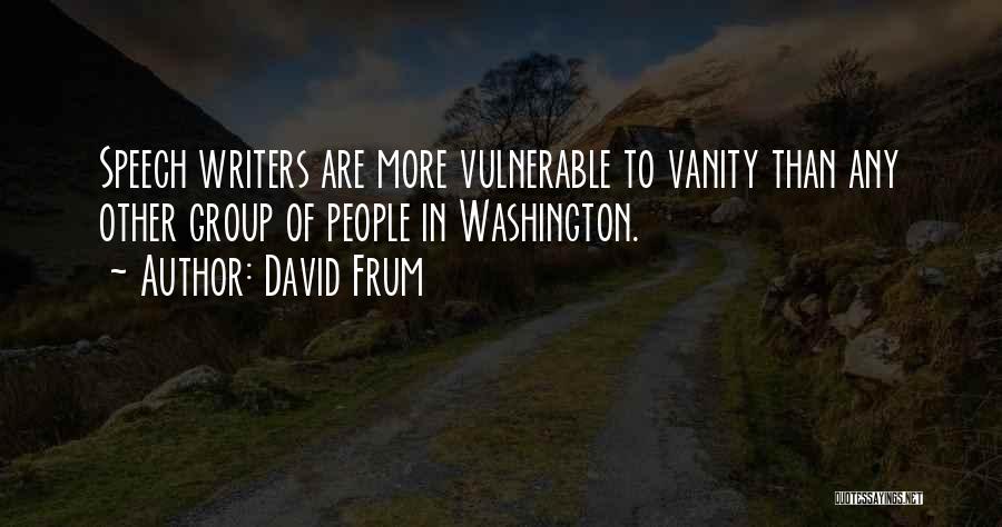 David Frum Quotes: Speech Writers Are More Vulnerable To Vanity Than Any Other Group Of People In Washington.