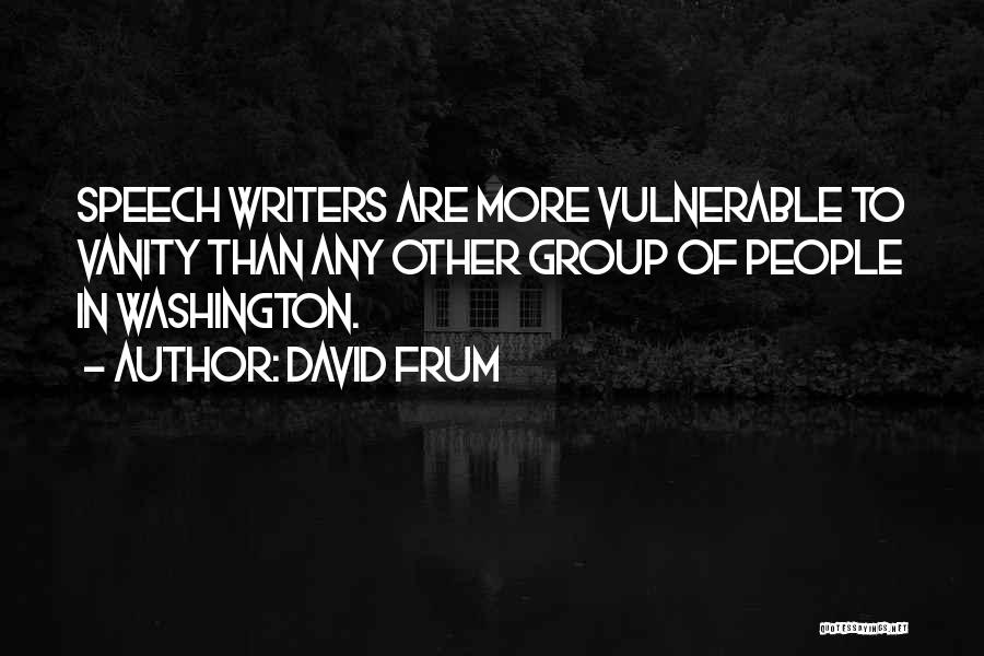 David Frum Quotes: Speech Writers Are More Vulnerable To Vanity Than Any Other Group Of People In Washington.