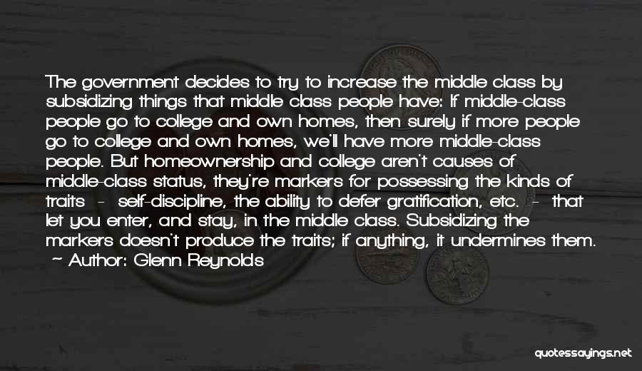 Glenn Reynolds Quotes: The Government Decides To Try To Increase The Middle Class By Subsidizing Things That Middle Class People Have: If Middle-class