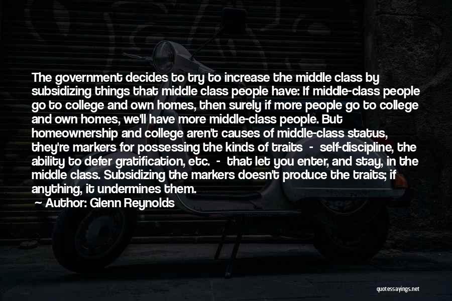 Glenn Reynolds Quotes: The Government Decides To Try To Increase The Middle Class By Subsidizing Things That Middle Class People Have: If Middle-class