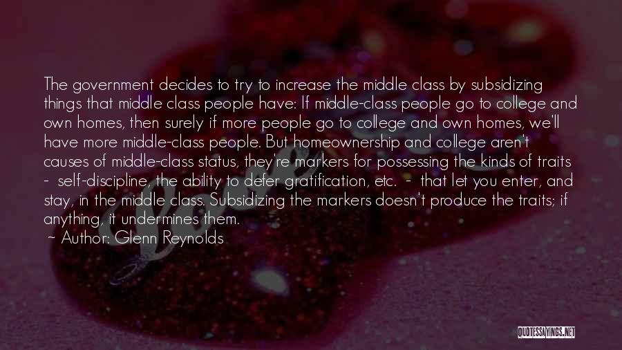 Glenn Reynolds Quotes: The Government Decides To Try To Increase The Middle Class By Subsidizing Things That Middle Class People Have: If Middle-class