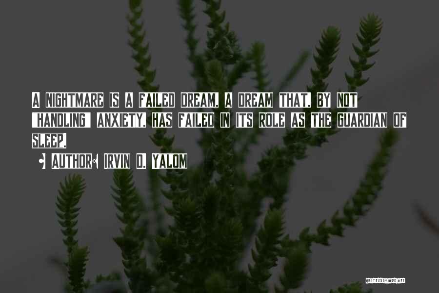 Irvin D. Yalom Quotes: A Nightmare Is A Failed Dream, A Dream That, By Not Handling Anxiety, Has Failed In Its Role As The