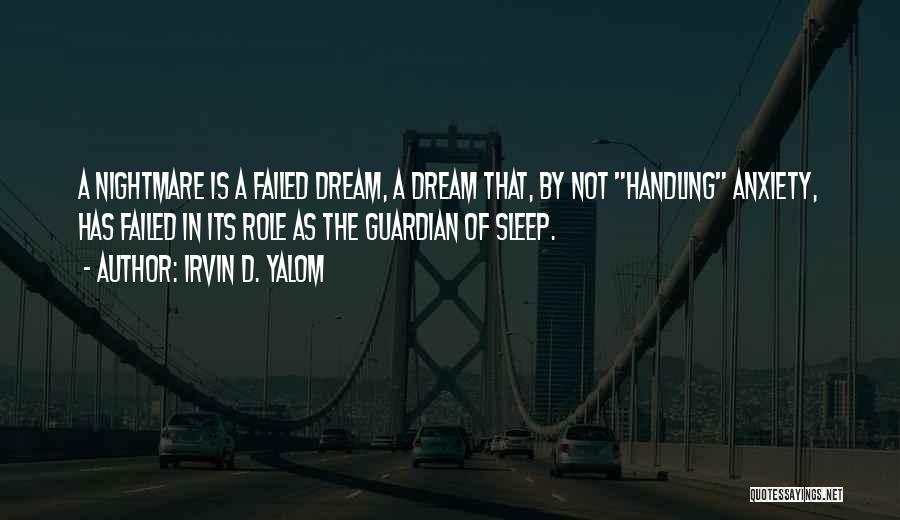 Irvin D. Yalom Quotes: A Nightmare Is A Failed Dream, A Dream That, By Not Handling Anxiety, Has Failed In Its Role As The