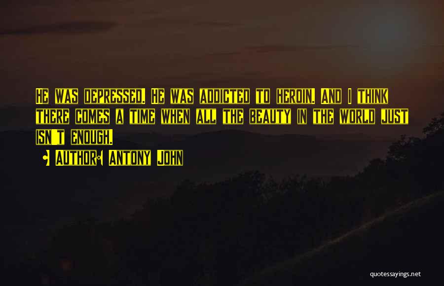 Antony John Quotes: He Was Depressed. He Was Addicted To Heroin. And I Think There Comes A Time When All The Beauty In