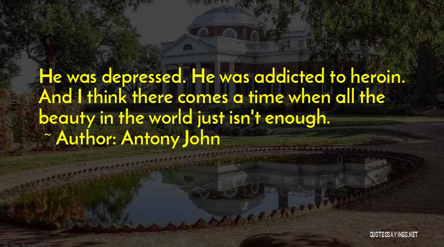 Antony John Quotes: He Was Depressed. He Was Addicted To Heroin. And I Think There Comes A Time When All The Beauty In