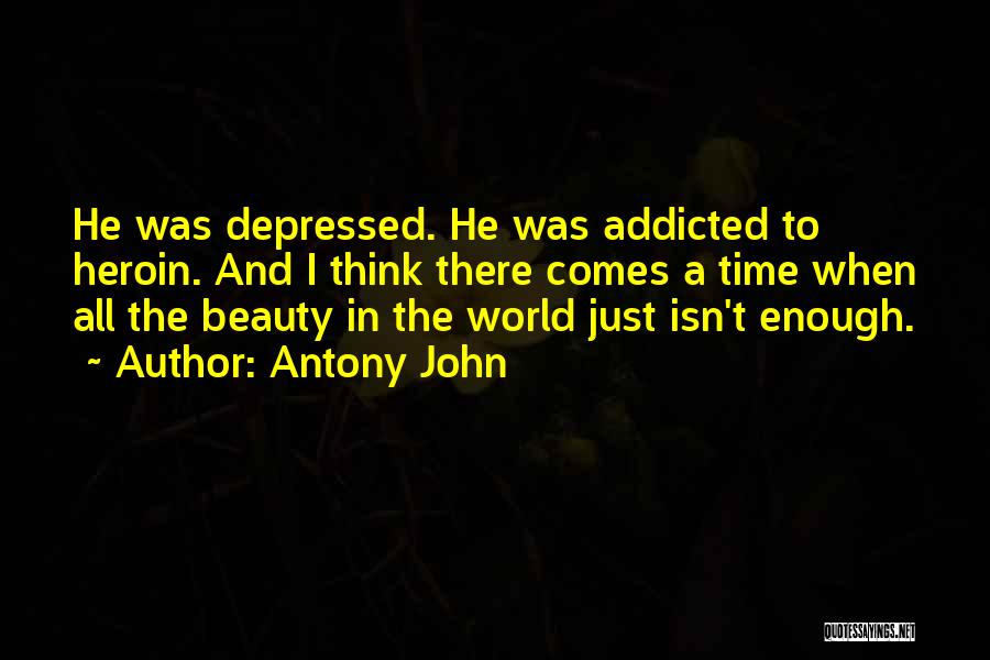 Antony John Quotes: He Was Depressed. He Was Addicted To Heroin. And I Think There Comes A Time When All The Beauty In