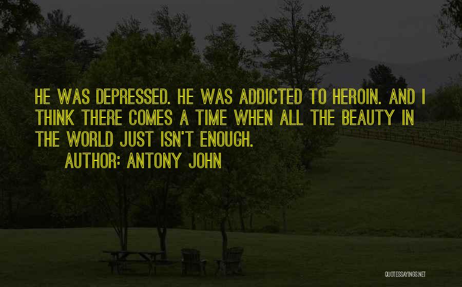 Antony John Quotes: He Was Depressed. He Was Addicted To Heroin. And I Think There Comes A Time When All The Beauty In