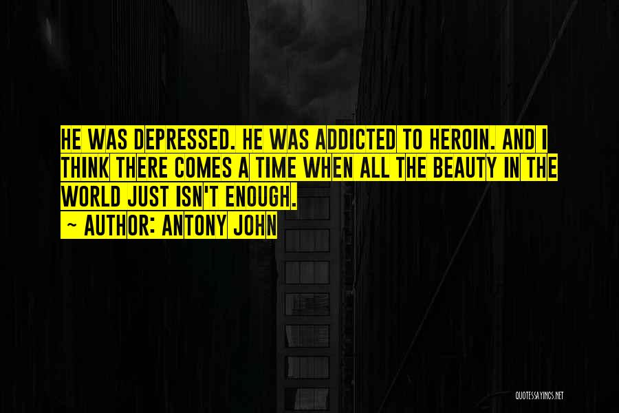 Antony John Quotes: He Was Depressed. He Was Addicted To Heroin. And I Think There Comes A Time When All The Beauty In