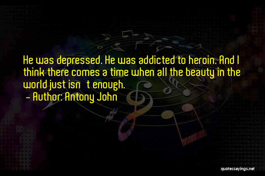 Antony John Quotes: He Was Depressed. He Was Addicted To Heroin. And I Think There Comes A Time When All The Beauty In