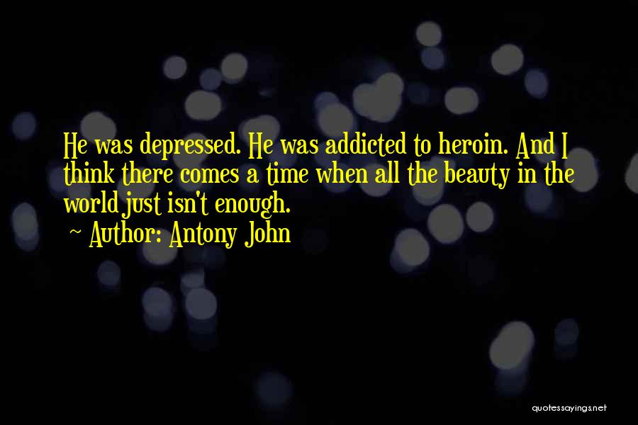 Antony John Quotes: He Was Depressed. He Was Addicted To Heroin. And I Think There Comes A Time When All The Beauty In