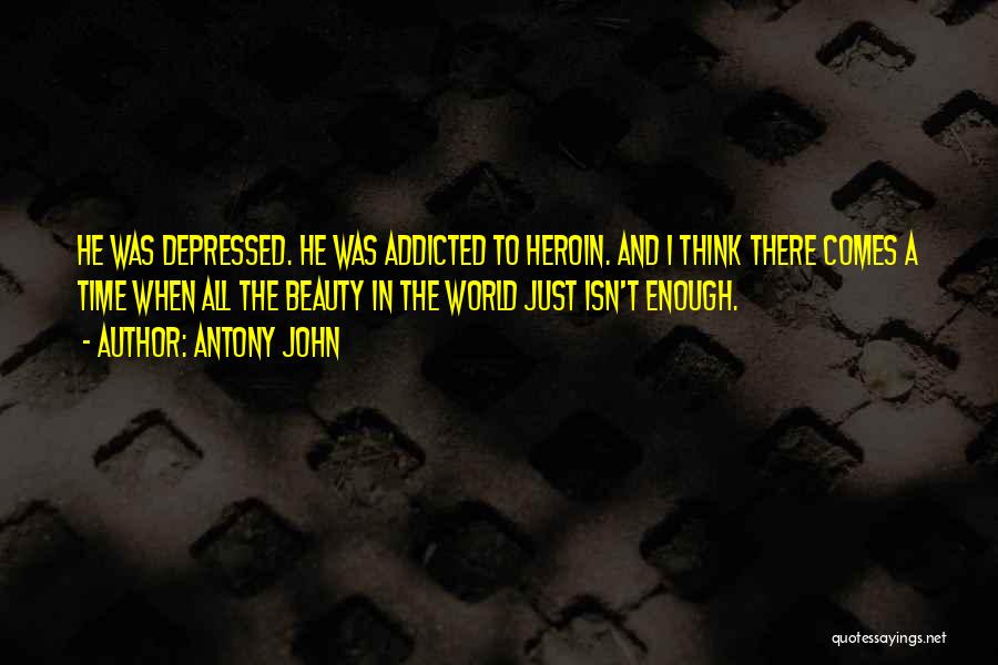 Antony John Quotes: He Was Depressed. He Was Addicted To Heroin. And I Think There Comes A Time When All The Beauty In