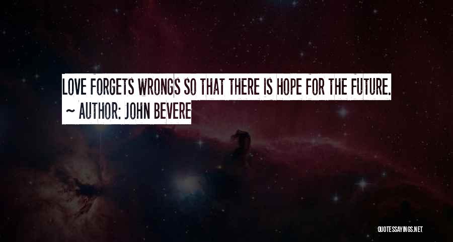 John Bevere Quotes: Love Forgets Wrongs So That There Is Hope For The Future.