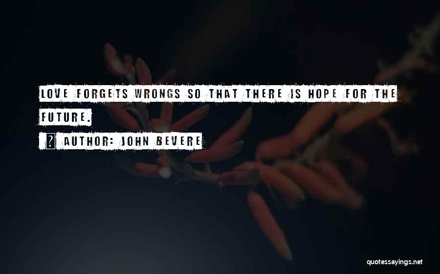 John Bevere Quotes: Love Forgets Wrongs So That There Is Hope For The Future.